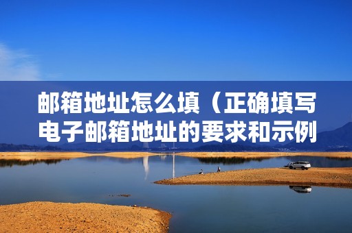 邮箱地址怎么填（正确填写电子邮箱地址的要求和示例）
