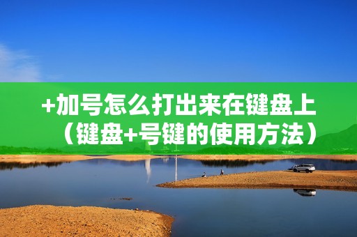 +加号怎么打出来在键盘上（键盘+号键的使用方法）