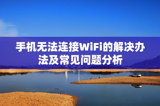 手机无法连接WiFi的解决办法及常见问题分析