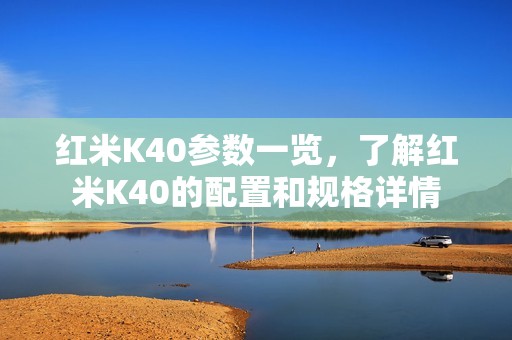 红米K40参数一览，了解红米K40的配置和规格详情