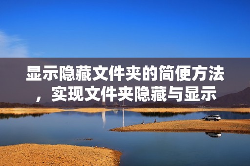 显示隐藏文件夹的简便方法，实现文件夹隐藏与显示