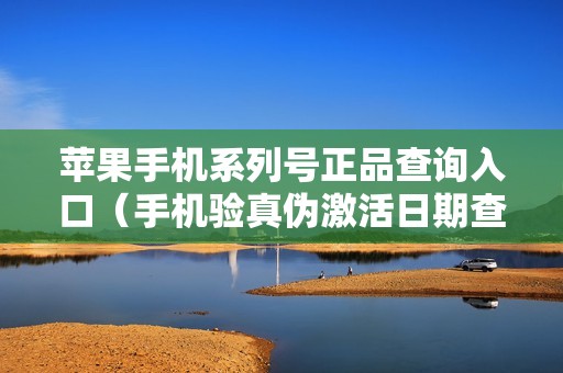 苹果手机系列号正品查询入口（手机验真伪激活日期查询方法）