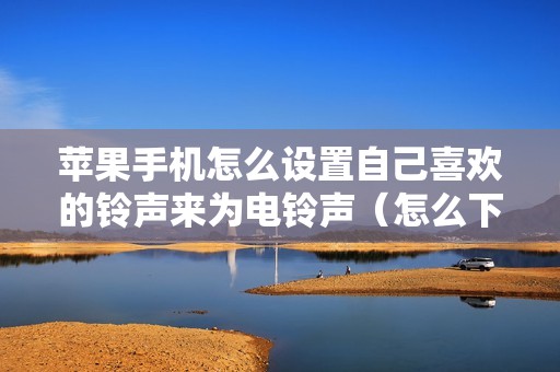 苹果手机怎么设置自己喜欢的铃声来为电铃声（怎么下载歌曲到库乐队）