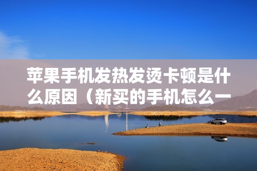 苹果手机发热发烫卡顿是什么原因（新买的手机怎么一键散热）