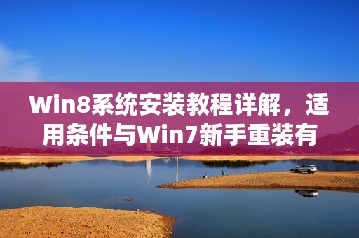 Win8系统安装教程详解，适用条件与Win7新手重装有哪些注意事项？