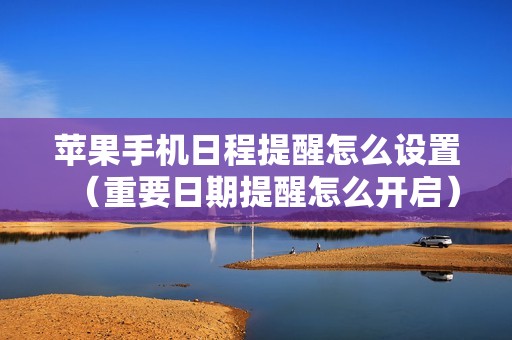 苹果手机日程提醒怎么设置（重要日期提醒怎么开启）