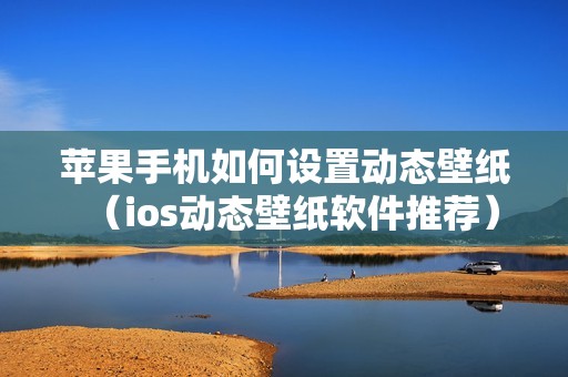 苹果手机如何设置动态壁纸（ios动态壁纸软件推荐）