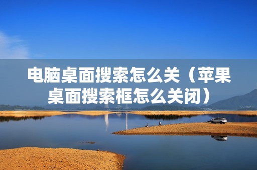 电脑桌面搜索怎么关（苹果桌面搜索框怎么关闭）