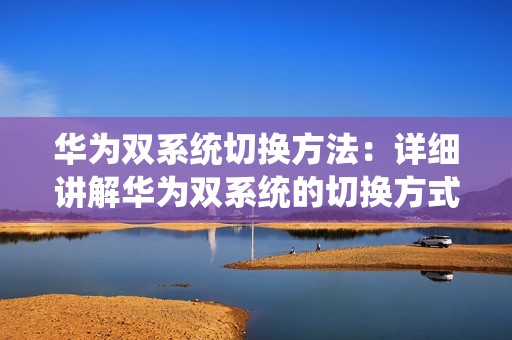 华为双系统切换方法：详细讲解华为双系统的切换方式及操作技巧