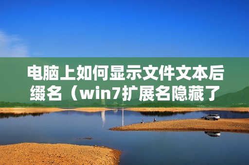 电脑上如何显示文件文本后缀名（win7扩展名隐藏了怎么打开）