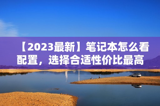 【2023最新】笔记本怎么看配置，选择合适性价比最高的电脑？