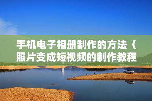 手机电子相册制作的方法（照片变成短视频的制作教程）