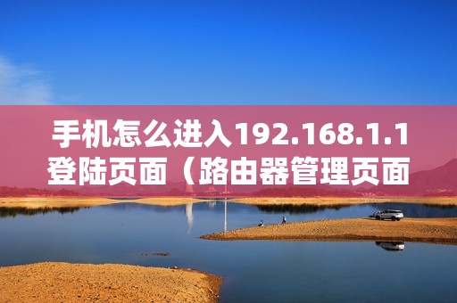 手机怎么进入192.168.1.1登陆页面（路由器管理页面地址）