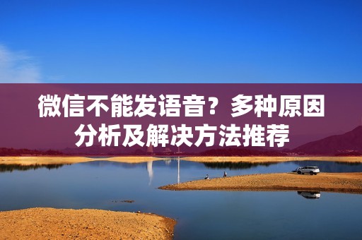 微信不能发语音？多种原因分析及解决方法推荐