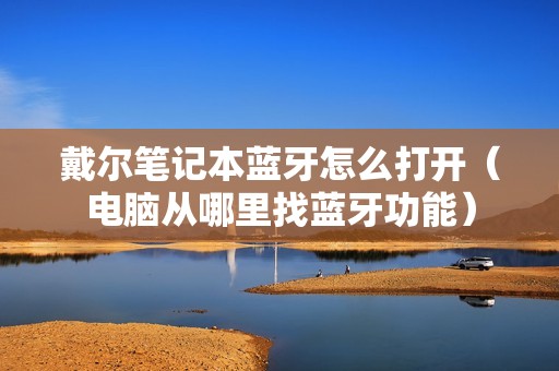 戴尔笔记本蓝牙怎么打开（电脑从哪里找蓝牙功能）