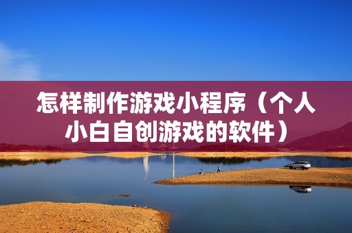 怎样制作游戏小程序(个人小白自创游戏的软件)