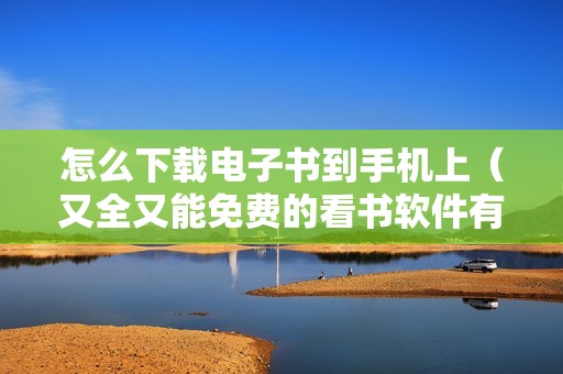 怎么下载电子书到手机上（又全又能免费的看书软件有什么）