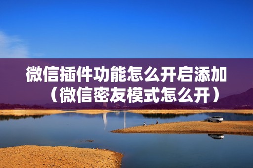 微信插件功能怎么开启添加(微信密友模式怎么开)