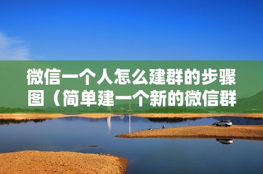 微信一个人怎么建群的步骤图（简单建一个新的微信群方法）