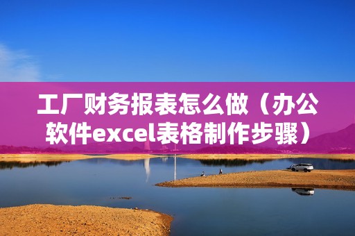 工厂财务报表怎么做（办公软件excel表格制作步骤）