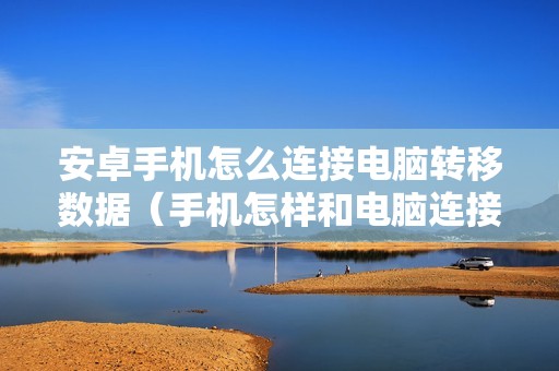 安卓手机怎么连接电脑转移数据（手机怎样和电脑连接传照片）