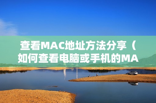 查看MAC地址方法分享（如何查看电脑或手机的MAC地址）