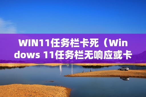 WIN11任务栏卡死（Windows 11任务栏无响应或卡死的解决方法）