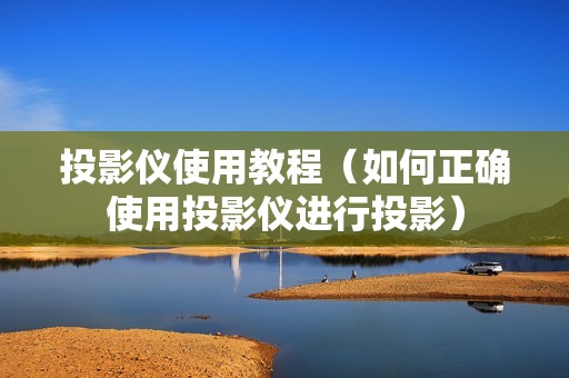 投影仪使用教程（如何正确使用投影仪进行投影）