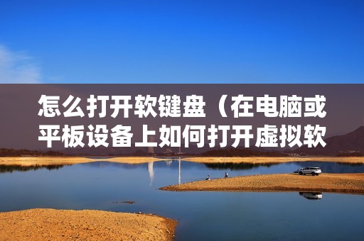 怎么打开软键盘（在电脑或平板设备上如何打开虚拟软键盘）