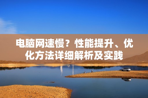 电脑网速慢？性能提升、优化方法详细解析及实践