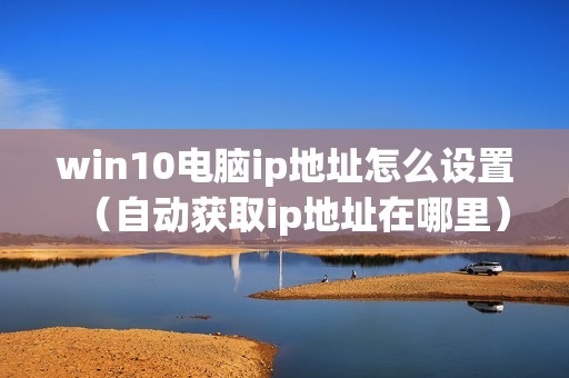 win10电脑ip地址怎么设置（自动获取ip地址在哪里）