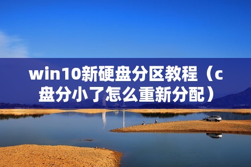 win10新硬盘分区教程（c盘分小了怎么重新分配）