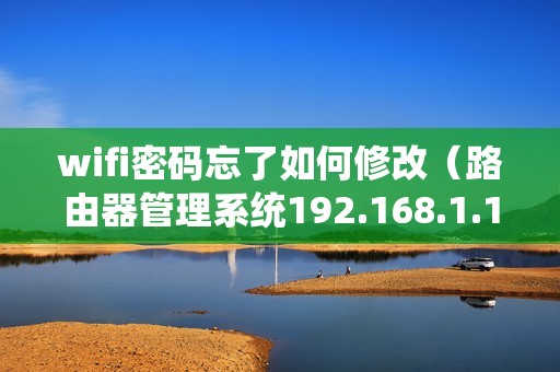 wifi密码忘了如何修改（路由器管理系统192.168.1.1登录入口）