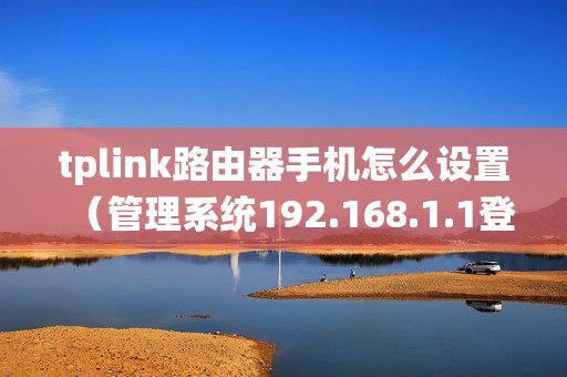 tplink路由器手机怎么设置（管理系统192.168.1.1登录入口）