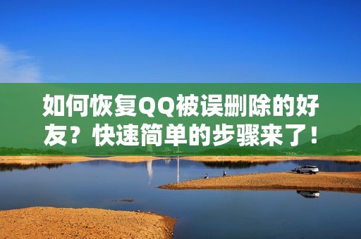 如何恢复QQ被误删除的好友？快速简单的步骤来了！