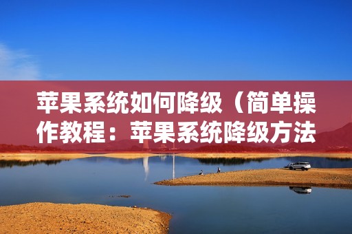 苹果系统如何降级（简单操作教程：苹果系统降级方法）