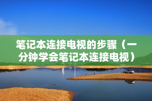 笔记本连接电视的步骤（一分钟学会笔记本连接电视）