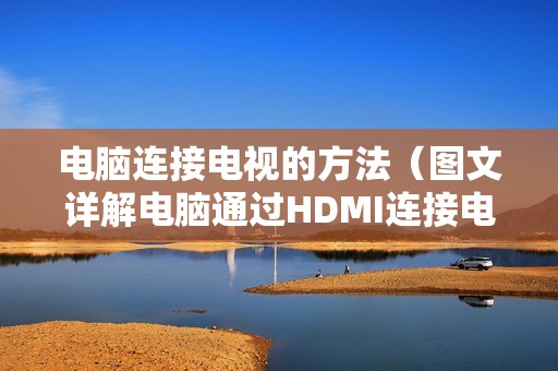 电脑连接电视的方法（图文详解电脑通过HDMI连接电视）