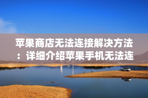 苹果商店无法连接解决方法：详细介绍苹果手机无法连接app Store的解决方案