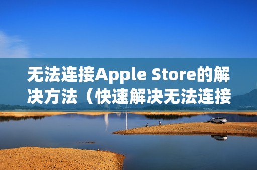无法连接Apple Store的解决方法（快速解决无法连接Apple Store的问题）