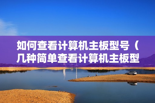 如何查看计算机主板型号（几种简单查看计算机主板型号的方法）