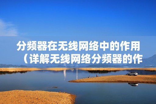 分频器在无线网络中的作用（详解无线网络分频器的作用及原理）