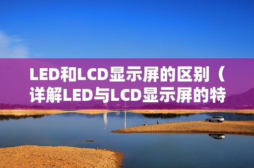 LED和LCD显示屏的区别（详解LED与LCD显示屏的特点与优势）