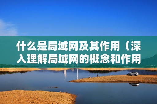 什么是局域网及其作用（深入理解局域网的概念和作用）