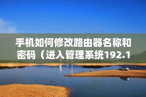 手机如何修改路由器名称和密码（进入管理系统192.168.1.1的登录入口）