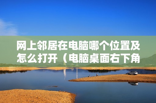 网上邻居在电脑哪个位置及怎么打开（电脑桌面右下角网上邻居已禁用怎么办）
