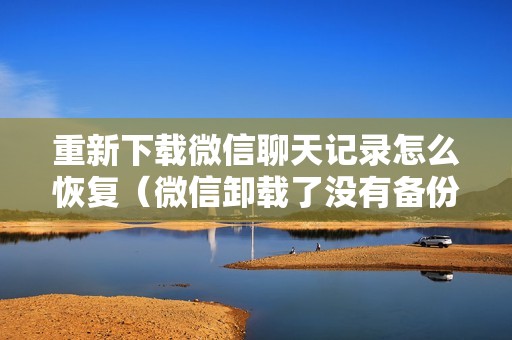 重新下载微信聊天记录怎么恢复（微信卸载了没有备份怎么复原）