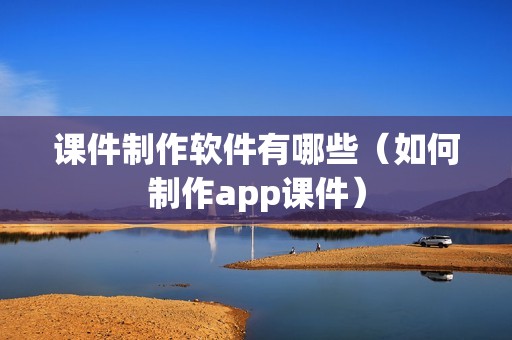 课件制作软件有哪些（如何制作app课件）