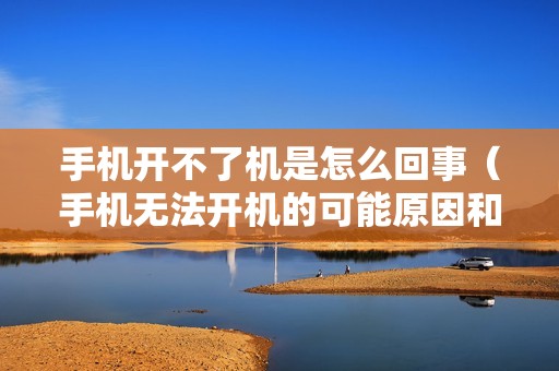 手机开不了机是怎么回事（手机无法开机的可能原因和解决办法）