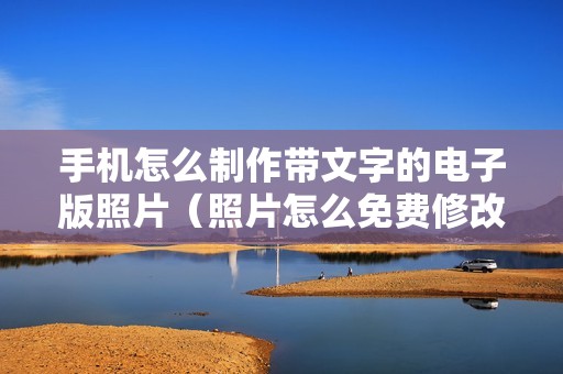 手机怎么制作带文字的电子版照片（照片怎么免费修改背景）